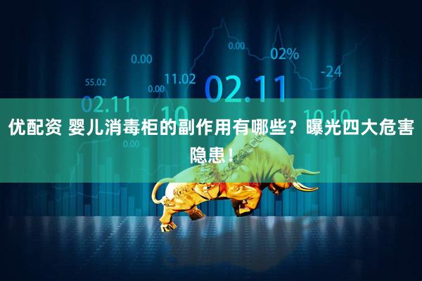 优配资 婴儿消毒柜的副作用有哪些？曝光四大危害隐患！
