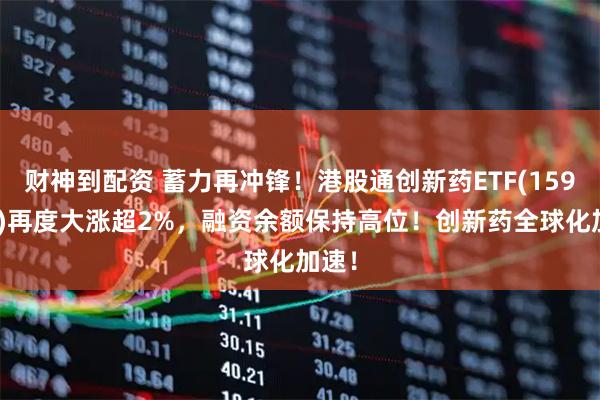 财神到配资 蓄力再冲锋！港股通创新药ETF(159570)再度大涨超2%，融资余额保持高位！创新药全球化加速！