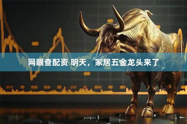 网眼查配资 明天，家居五金龙头来了