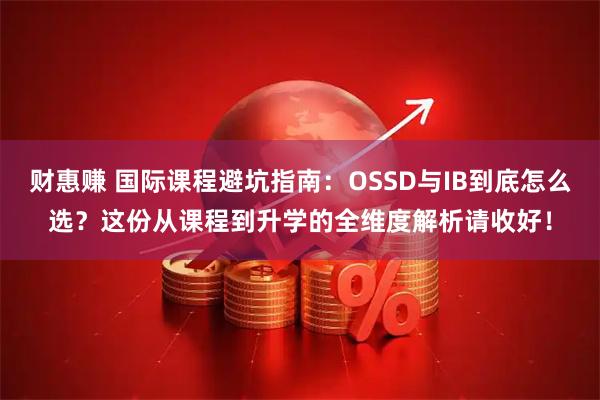 财惠赚 国际课程避坑指南：OSSD与IB到底怎么选？这份从课程到升学的全维度解析请收好！